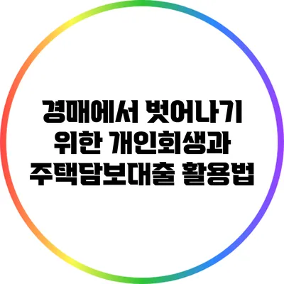 경매에서 벗어나기 위한 개인회생과 주택담보대출 활용법