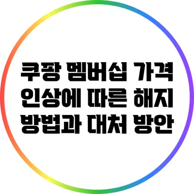 쿠팡 멤버십 가격 인상에 따른 해지 방법과 대처 방안