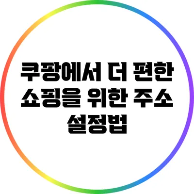 쿠팡에서 더 편한 쇼핑을 위한 주소 설정법