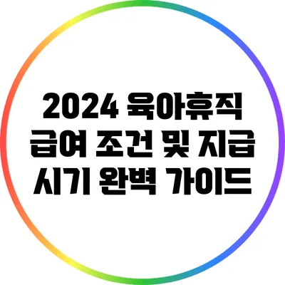 2024 육아휴직 급여 조건 및 지급 시기 완벽 가이드
