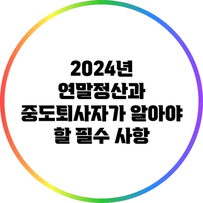 2024년 연말정산과 중도퇴사자가 알아야 할 필수 사항