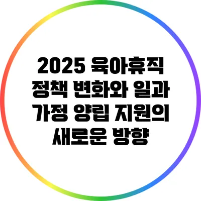 2025 육아휴직 정책 변화와 일과 가정 양립 지원의 새로운 방향