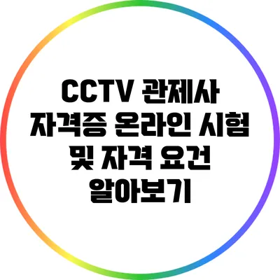 CCTV 관제사 자격증 온라인 시험 및 자격 요건 알아보기
