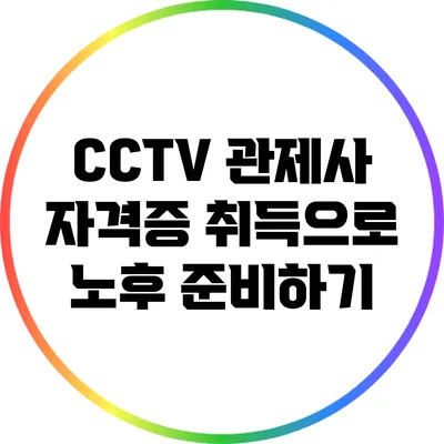 CCTV 관제사 자격증 취득으로 노후 준비하기