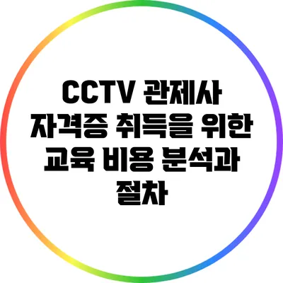 CCTV 관제사 자격증 취득을 위한 교육 비용 분석과 절차