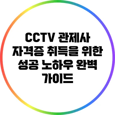 CCTV 관제사 자격증 취득을 위한 성공 노하우 완벽 가이드