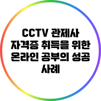 CCTV 관제사 자격증 취득을 위한 온라인 공부의 성공 사례