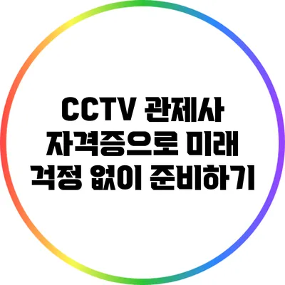 CCTV 관제사 자격증으로 미래 걱정 없이 준비하기