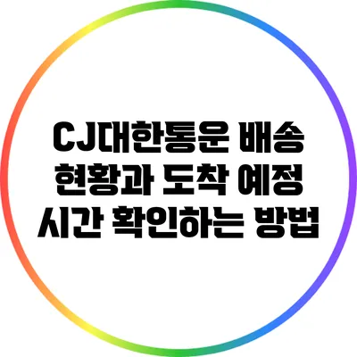 CJ대한통운 배송 현황과 도착 예정 시간 확인하는 방법