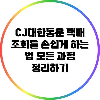CJ대한통운 택배 조회를 손쉽게 하는 법: 모든 과정 정리하기
