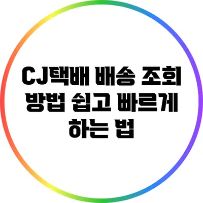 CJ택배 배송 조회 방법: 쉽고 빠르게 하는 법