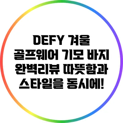 DEFY 겨울 골프웨어 기모 바지 완벽리뷰: 따뜻함과 스타일을 동시에!