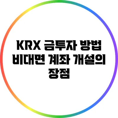 KRX 금투자 방법: 비대면 계좌 개설의 장점
