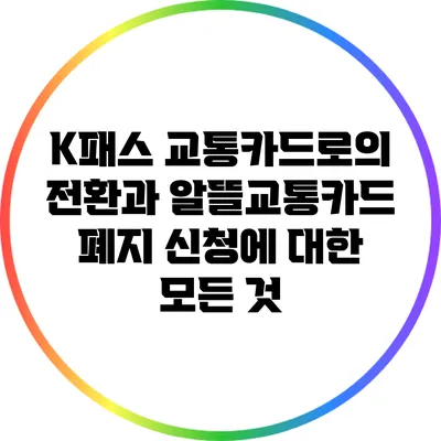 K패스 교통카드로의 전환과 알뜰교통카드 폐지 신청에 대한 모든 것