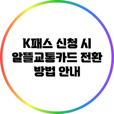 K패스 신청 시 알뜰교통카드 전환 방법 안내