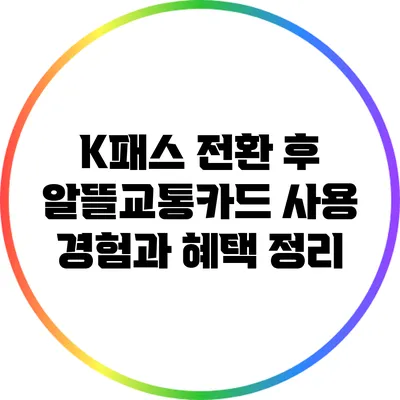 K패스 전환 후 알뜰교통카드 사용 경험과 혜택 정리