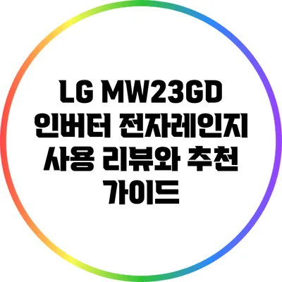 LG MW23GD 인버터 전자레인지 사용 리뷰와 추천 가이드