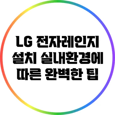 LG 전자레인지 설치: 실내환경에 따른 완벽한 팁