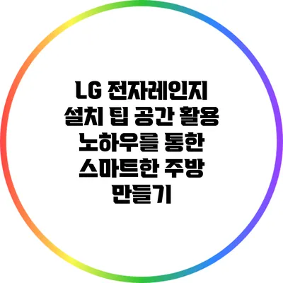LG 전자레인지 설치 팁: 공간 활용 노하우를 통한 스마트한 주방 만들기