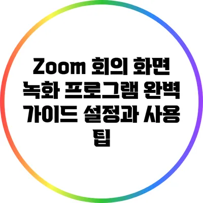Zoom 회의 화면 녹화 프로그램 완벽 가이드: 설정과 사용 팁