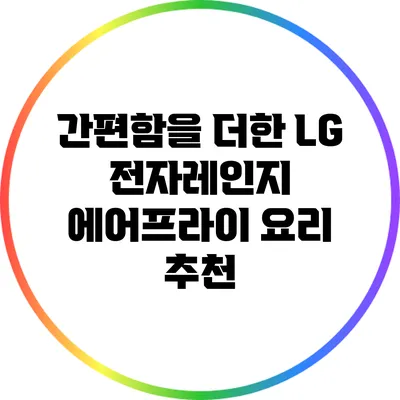 간편함을 더한 LG 전자레인지 에어프라이 요리 추천
