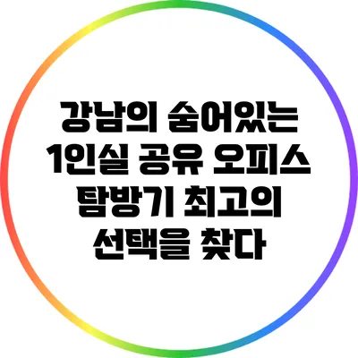 강남의 숨어있는 1인실 공유 오피스 탐방기: 최고의 선택을 찾다