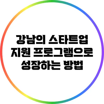 강남의 스타트업 지원 프로그램으로 성장하는 방법