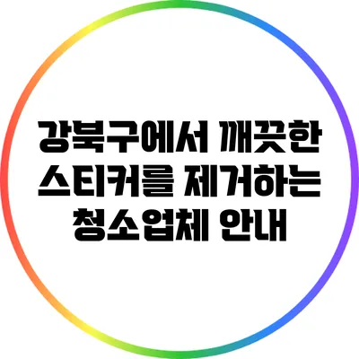 강북구에서 깨끗한 스티커를 제거하는 청소업체 안내