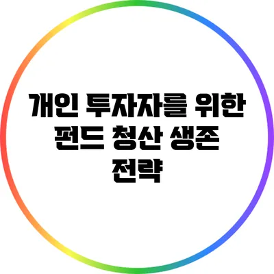 개인 투자자를 위한 펀드 청산 생존 전략