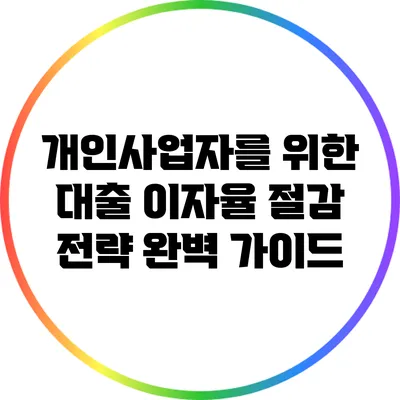 개인사업자를 위한 대출 이자율 절감 전략 완벽 가이드
