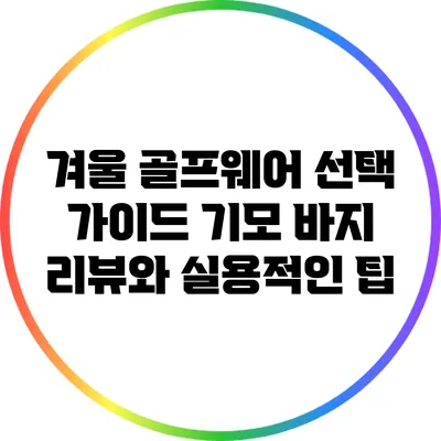 겨울 골프웨어 선택 가이드: 기모 바지 리뷰와 실용적인 팁