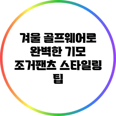 겨울 골프웨어로 완벽한 기모 조거팬츠 스타일링 팁