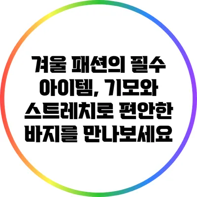 겨울 패션의 필수 아이템, 기모와 스트레치로 편안한 바지를 만나보세요