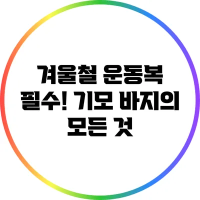 겨울철 운동복 필수! 기모 바지의 모든 것