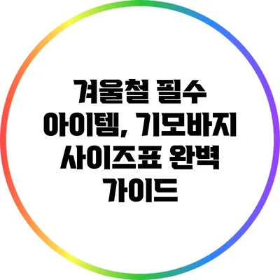 겨울철 필수 아이템, 기모바지 사이즈표 완벽 가이드