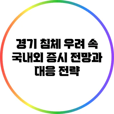 경기 침체 우려 속 국내외 증시 전망과 대응 전략