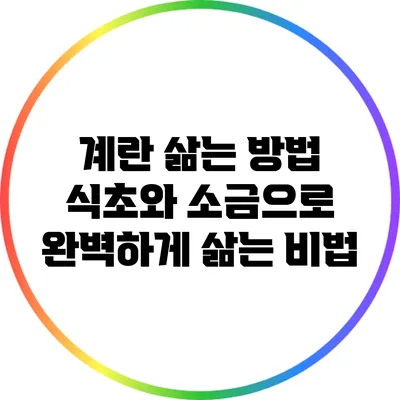 계란 삶는 방법: 식초와 소금으로 완벽하게 삶는 비법
