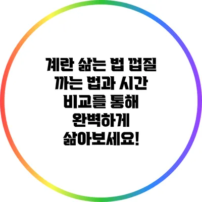 계란 삶는 법: 껍질 까는 법과 시간 비교를 통해 완벽하게 삶아보세요!