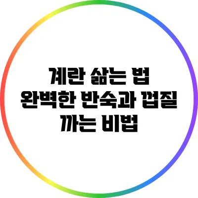 계란 삶는 법: 완벽한 반숙과 껍질 까는 비법