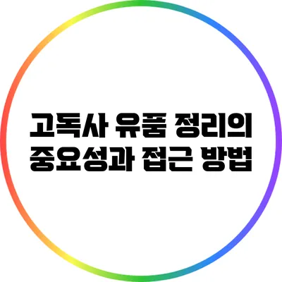 고독사 유품 정리의 중요성과 접근 방법