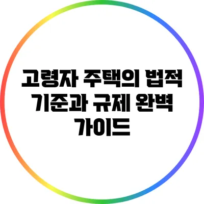고령자 주택의 법적 기준과 규제 완벽 가이드
