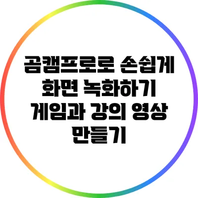 곰캠프로로 손쉽게 화면 녹화하기: 게임과 강의 영상 만들기
