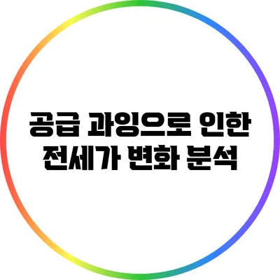 공급 과잉으로 인한 전세가 변화 분석
