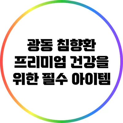 광동 침향환 프리미엄: 건강을 위한 필수 아이템