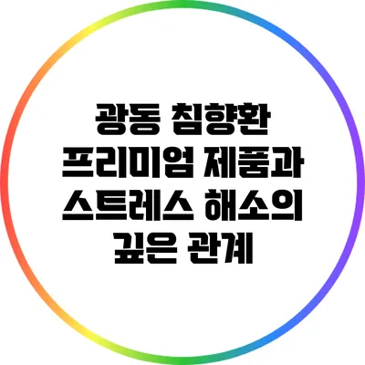 광동 침향환 프리미엄 제품과 스트레스 해소의 깊은 관계
