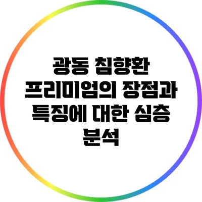 광동 침향환 프리미엄의 장점과 특징에 대한 심층 분석