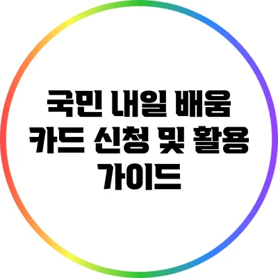 국민 내일 배움 카드 신청 및 활용 가이드