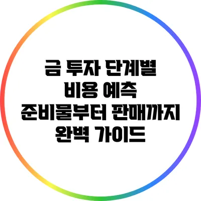 금 투자 단계별 비용 예측: 준비물부터 판매까지 완벽 가이드