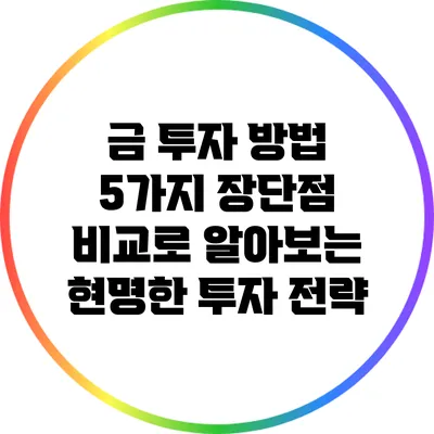금 투자 방법 5가지: 장단점 비교로 알아보는 현명한 투자 전략