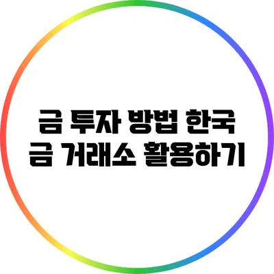 금 투자 방법: 한국 금 거래소 활용하기